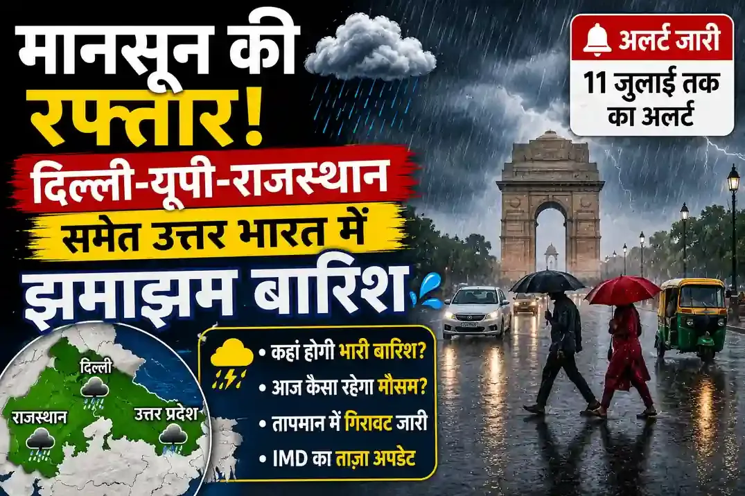 मानसून की रफ्तार: दिल्ली-यूपी-राजस्थान समेत उत्तर भारत में झमाझम बारिश; 11 जुलाई तक का अलर्ट